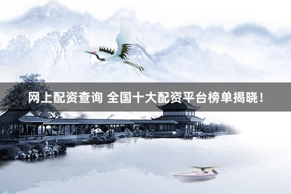 網(wǎng)上配資查詢 全國(guó)十大配資平臺(tái)榜單揭曉！