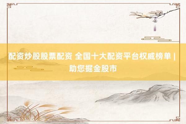 配資炒股股票配資 全國十大配資平臺權(quán)威榜單 | 助您掘金股市