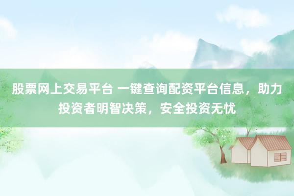 股票網(wǎng)上交易平臺 一鍵查詢配資平臺信息，助力投資者明智決策，安全投資無憂
