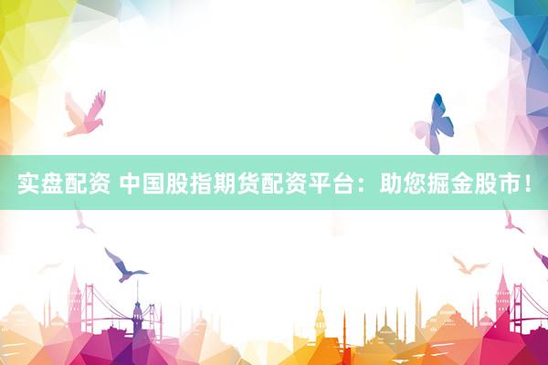 實盤配資 中國股指期貨配資平臺：助您掘金股市！