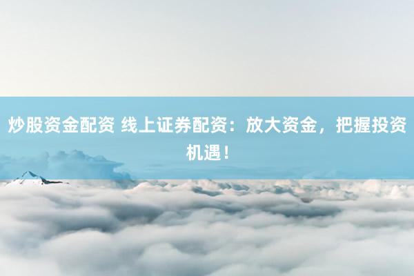 炒股資金配資 線上證券配資：放大資金，把握投資機(jī)遇！