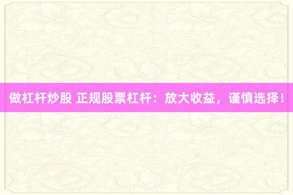 做杠桿炒股 正規(guī)股票杠桿：放大收益，謹(jǐn)慎選擇！