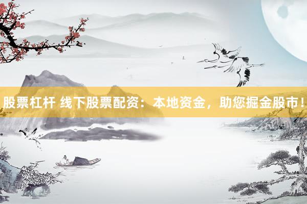 股票杠桿 線下股票配資：本地資金，助您掘金股市！