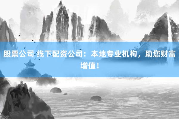 股票公司 線下配資公司：本地專業(yè)機(jī)構(gòu)，助您財(cái)富增值！