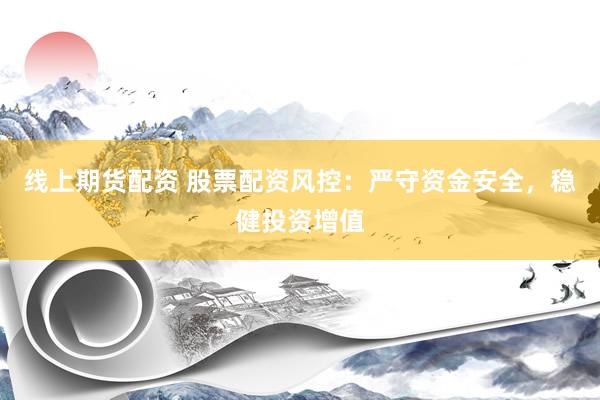 線上期貨配資 股票配資風(fēng)控：嚴(yán)守資金安全，穩(wěn)健投資增值