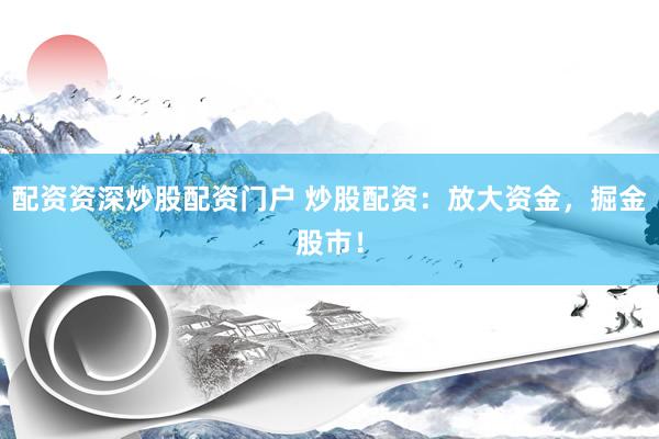 配資資深炒股配資門戶 炒股配資：放大資金，掘金股市！