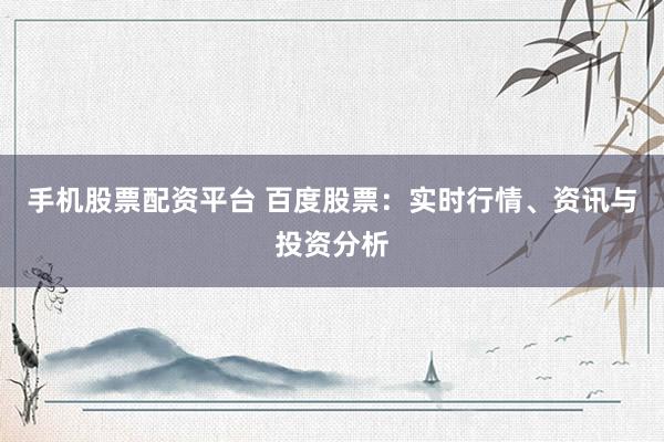 手機(jī)股票配資平臺(tái) 百度股票：實(shí)時(shí)行情、資訊與投資分析