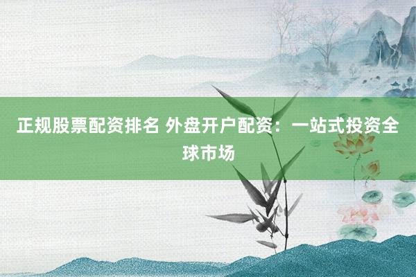 正規(guī)股票配資排名 外盤開戶配資：一站式投資全球市場