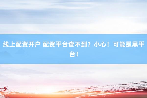 線上配資開(kāi)戶 配資平臺(tái)查不到？小心！可能是黑平臺(tái)！