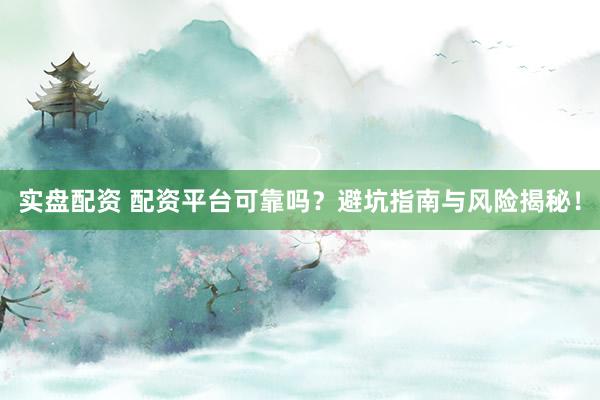 實盤配資 配資平臺可靠嗎？避坑指南與風(fēng)險揭秘！