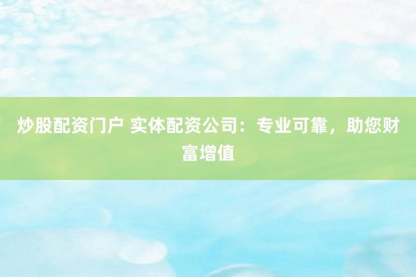 炒股配資門戶 實體配資公司：專業(yè)可靠，助您財富增值
