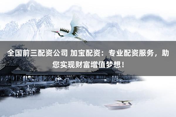 全國前三配資公司 加寶配資：專業(yè)配資服務(wù)，助您實現(xiàn)財富增值夢想！