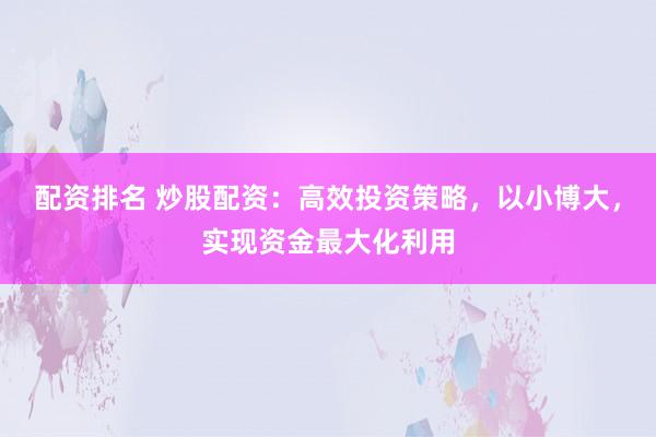 配資排名 炒股配資：高效投資策略，以小博大，實(shí)現(xiàn)資金最大化利用