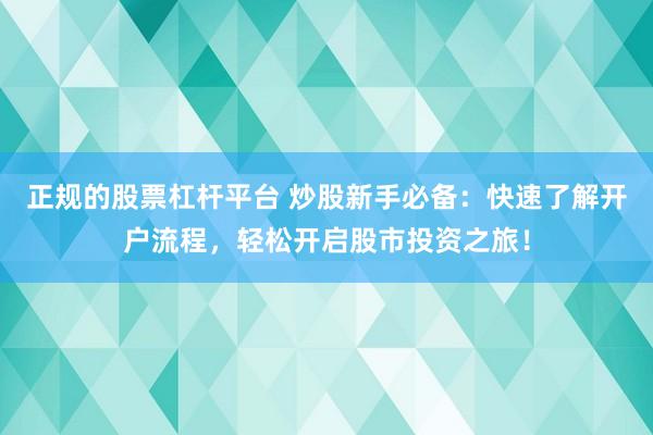 正規(guī)的股票杠桿平臺(tái) 炒股新手必備：快速了解開戶流程，輕松開啟股市投資之旅！