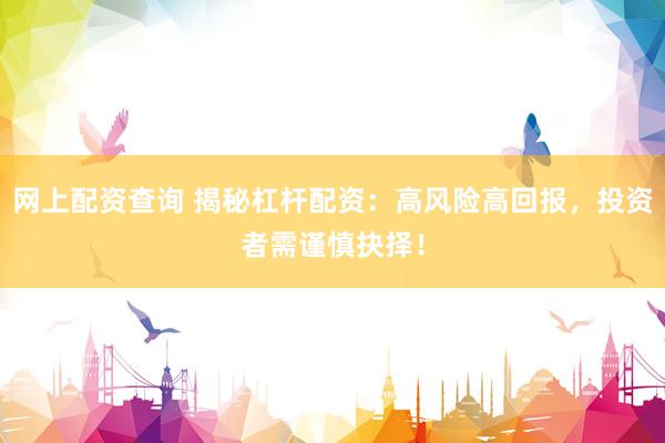 網(wǎng)上配資查詢 揭秘杠桿配資：高風險高回報，投資者需謹慎抉擇！