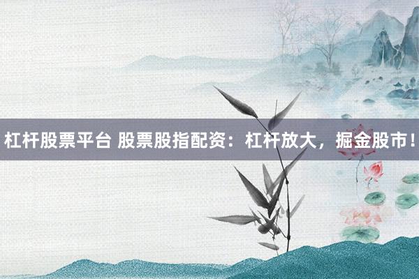 杠桿股票平臺(tái) 股票股指配資：杠桿放大，掘金股市！
