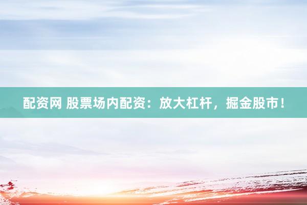 配資網(wǎng) 股票場(chǎng)內(nèi)配資：放大杠桿，掘金股市！