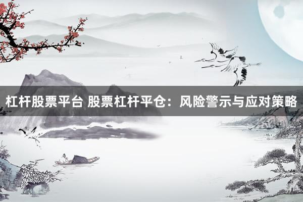 杠桿股票平臺 股票杠桿平倉：風(fēng)險(xiǎn)警示與應(yīng)對策略