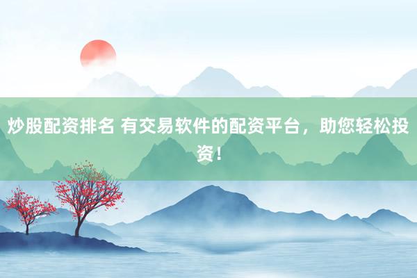 炒股配資排名 有交易軟件的配資平臺(tái)，助您輕松投資！