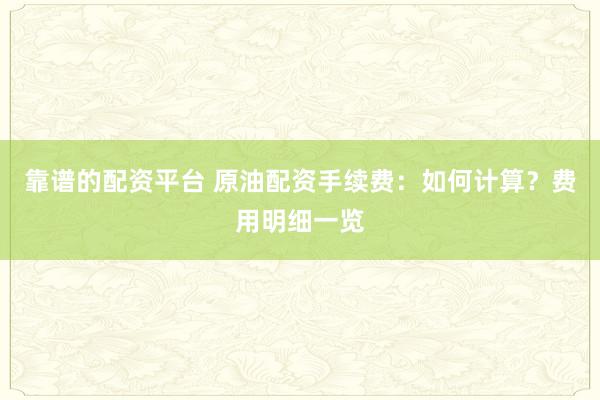 靠譜的配資平臺(tái) 原油配資手續(xù)費(fèi)：如何計(jì)算？費(fèi)用明細(xì)一覽