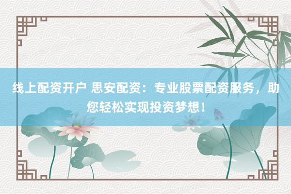線上配資開戶 思安配資：專業(yè)股票配資服務(wù)，助您輕松實(shí)現(xiàn)投資夢想！
